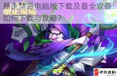 暴走禁忌电脑版下载及最全攻略：如何下载与攻略？