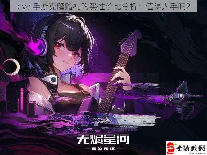 eve 手游克隆赠礼购买性价比分析：值得入手吗？