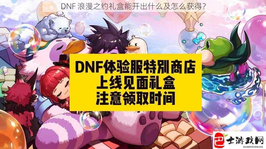 DNF 浪漫之约礼盒能开出什么及怎么获得？