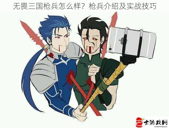 无畏三国枪兵怎么样？枪兵介绍及实战技巧