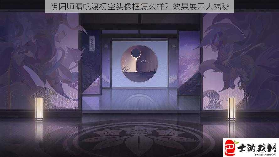 阴阳师晴帆渡初空头像框怎么样？效果展示大揭秘