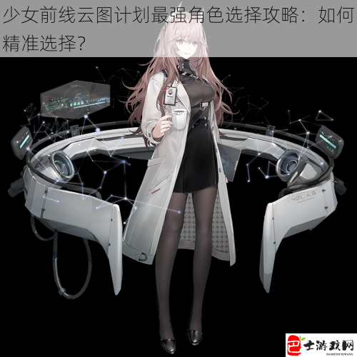 少女前线云图计划最强角色选择攻略：如何精准选择？