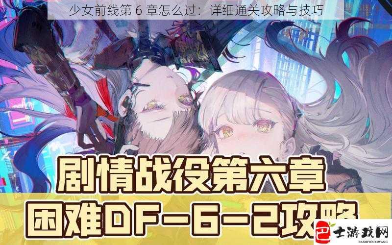 少女前线第 6 章怎么过：详细通关攻略与技巧