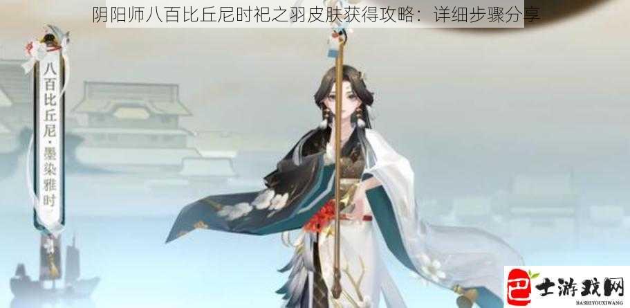 阴阳师八百比丘尼时祀之羽皮肤获得攻略：详细步骤分享