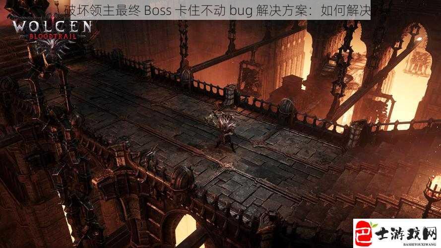 破坏领主最终 Boss 卡住不动 bug 解决方案：如何解决？