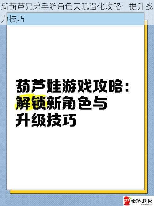 新葫芦兄弟手游角色天赋强化攻略：提升战力技巧