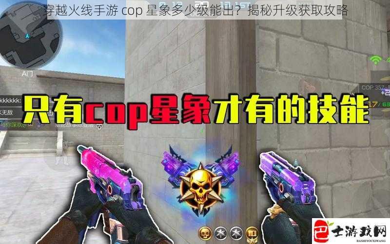 穿越火线手游 cop 星象多少级能出？揭秘升级获取攻略