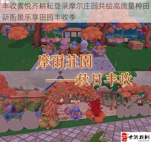 丰收喜悦齐耕耘登录摩尔庄园共绘高质量种田新图景乐享田园丰收季