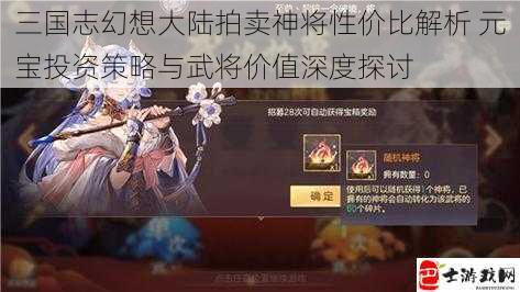 三国志幻想大陆拍卖神将性价比解析 元宝投资策略与武将价值深度探讨