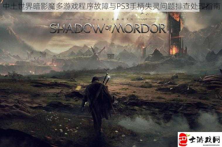 中土世界暗影魔多游戏程序故障与PS3手柄失灵问题排查处理指南