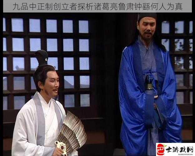 九品中正制创立者探析诸葛亮鲁肃钟繇何人为真